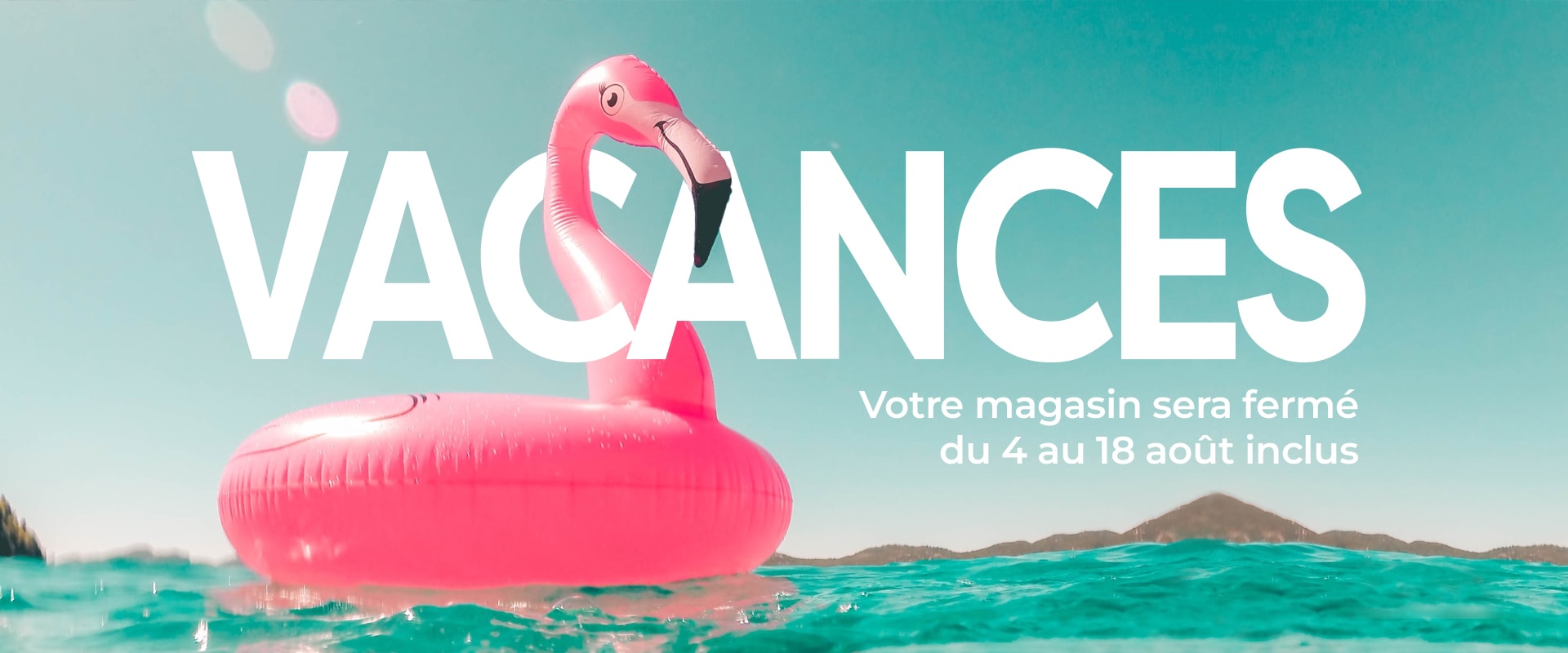 Votre magasin sera fermé du 4 au 18 août inclus
